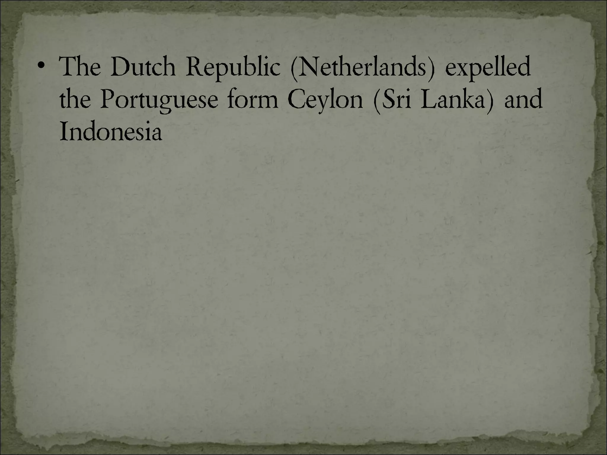 The Dutch Republic (Netherlands) expelled the Portuguese form Ceylon (Sri Lanka) and Indonesia 