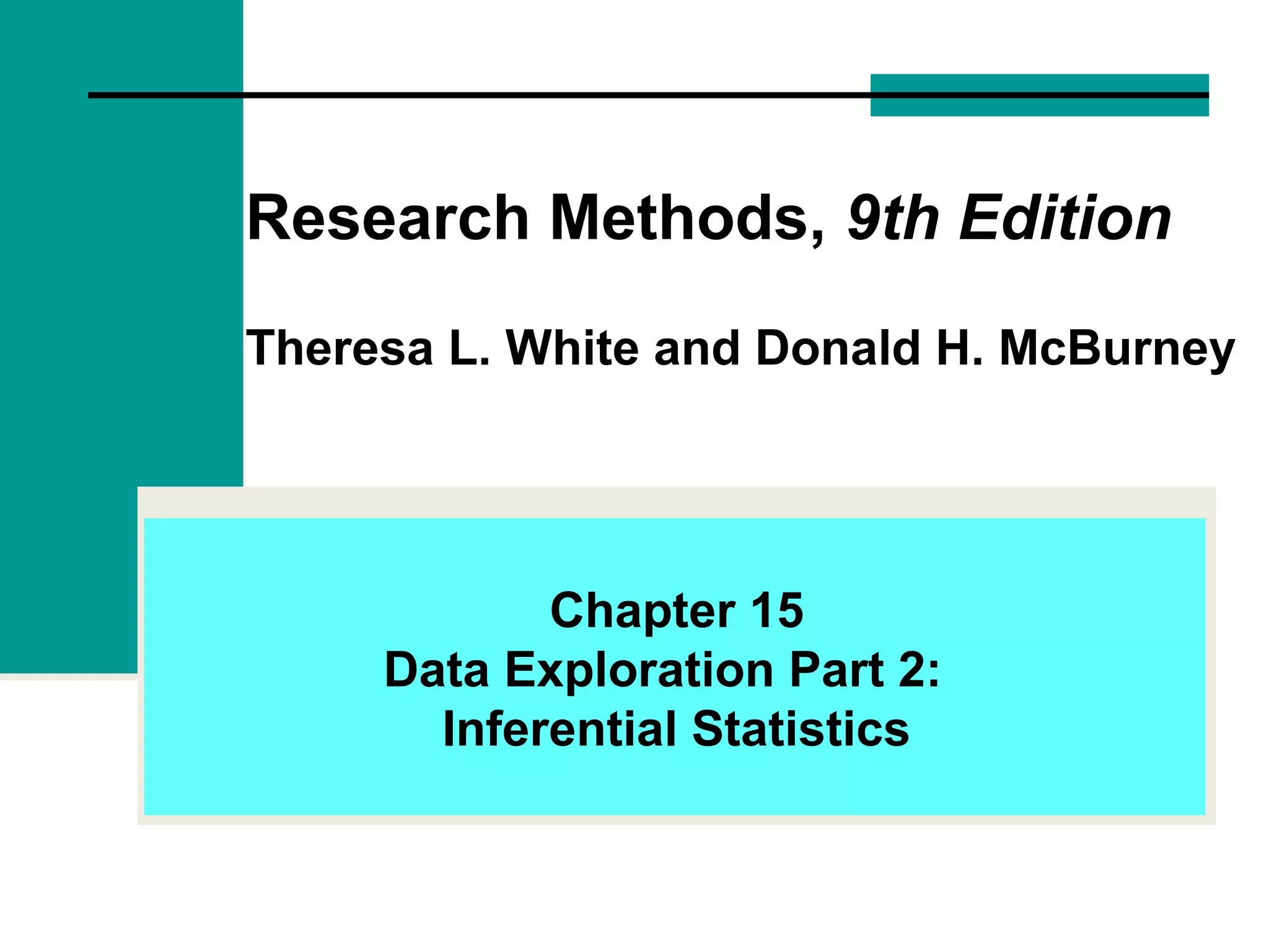 Research Methods, 9th Edition
Theresa L. White and Donald H. McBurney
Chapter 15
Data Exploration Part 2:
Inferential Statistics
 