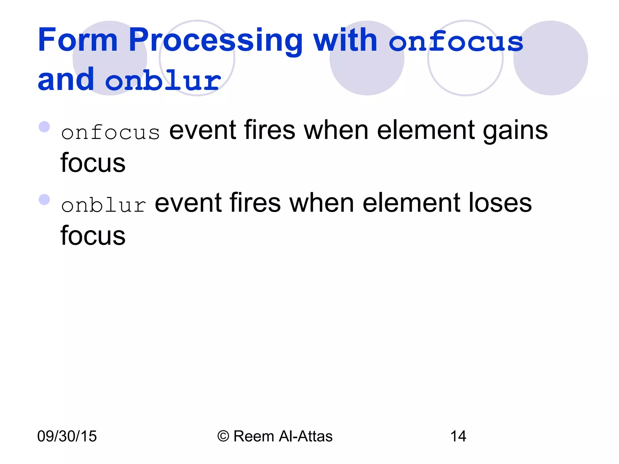 09/30/15 © Reem Al-Attas 14
Form Processing with onfocus
and onblur
 onfocus event fires when element gains
focus
 onblur event fires when element loses
focus
 