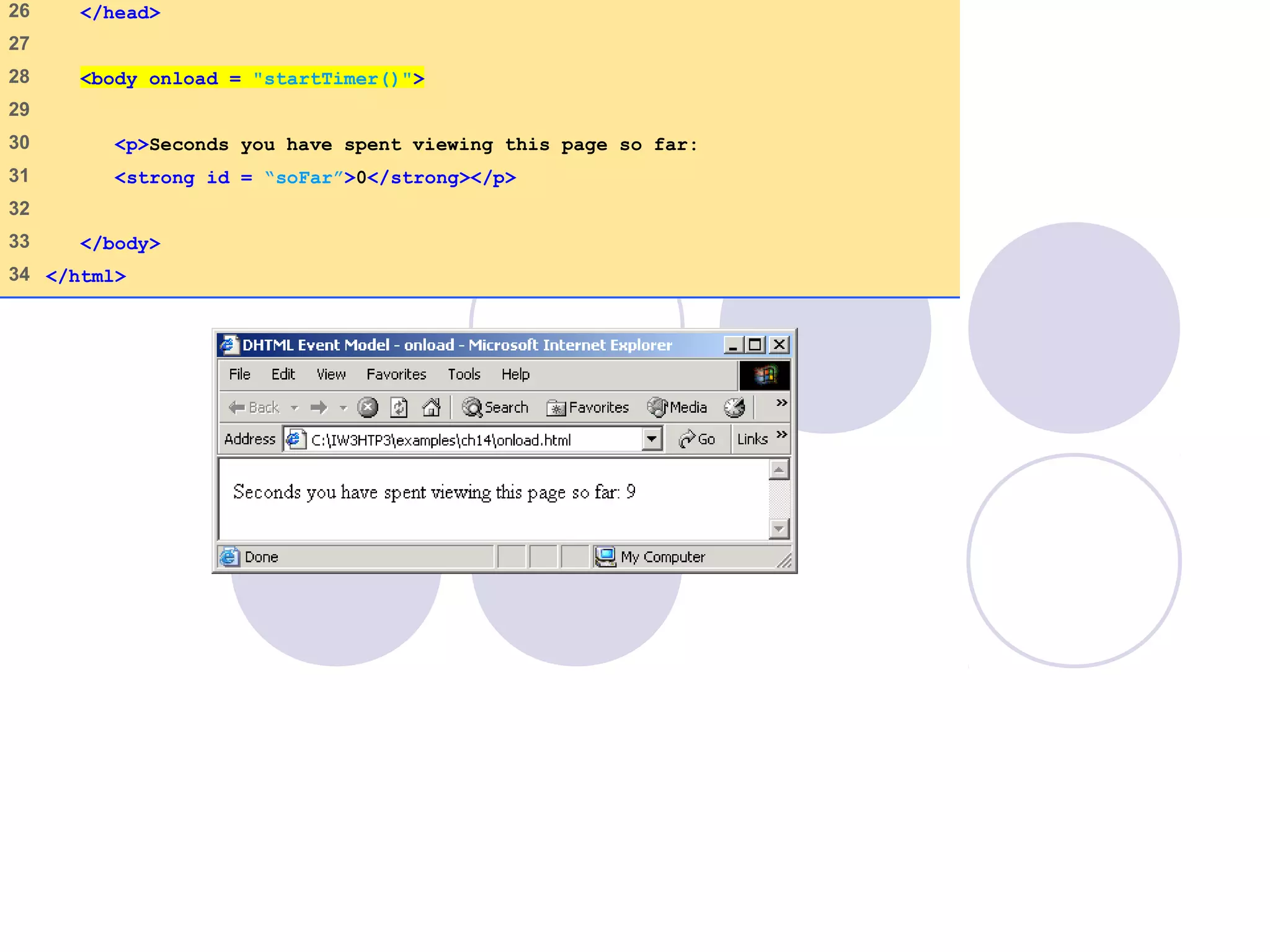 26 </head>
27
28 <body onload = "startTimer()">
29
30 <p>Seconds you have spent viewing this page so far:
31 <strong id = “soFar”>0</strong></p>
32
33 </body>
34 </html>
 