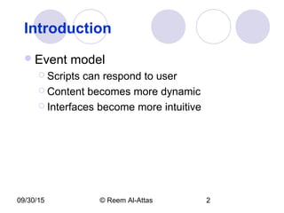 09/30/15 © Reem Al-Attas 2
Introduction
Event model
 Scripts can respond to user
 Content becomes more dynamic
 Interfaces become more intuitive
 