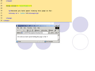 26 </head>
27
28 <body onload = "startTimer()">
29
30 <p>Seconds you have spent viewing this page so far:
31 <strong id = “soFar”>0</strong></p>
32
33 </body>
34 </html>
 