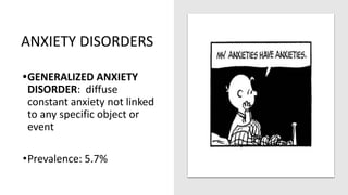 ANXIETY DISORDERS
•GENERALIZED ANXIETY
DISORDER: diffuse
constant anxiety not linked
to any specific object or
event
•Prevalence: 5.7%
 