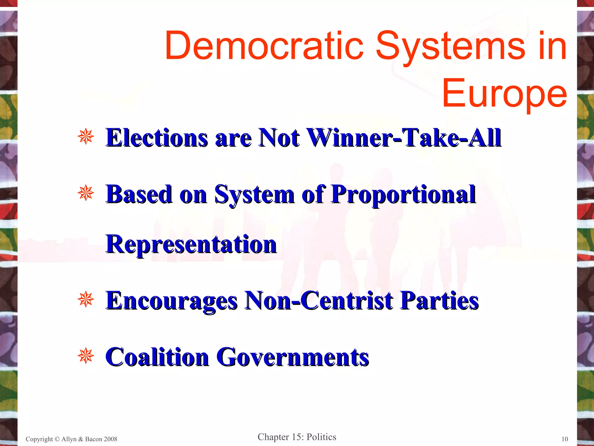 Elections are Not Winner-Take-All Based on System of Proportional Representation Encourages Non-Centrist Parties Coalition Governments Copyright © Allyn & Bacon 2008 Democratic Systems in Europe 
