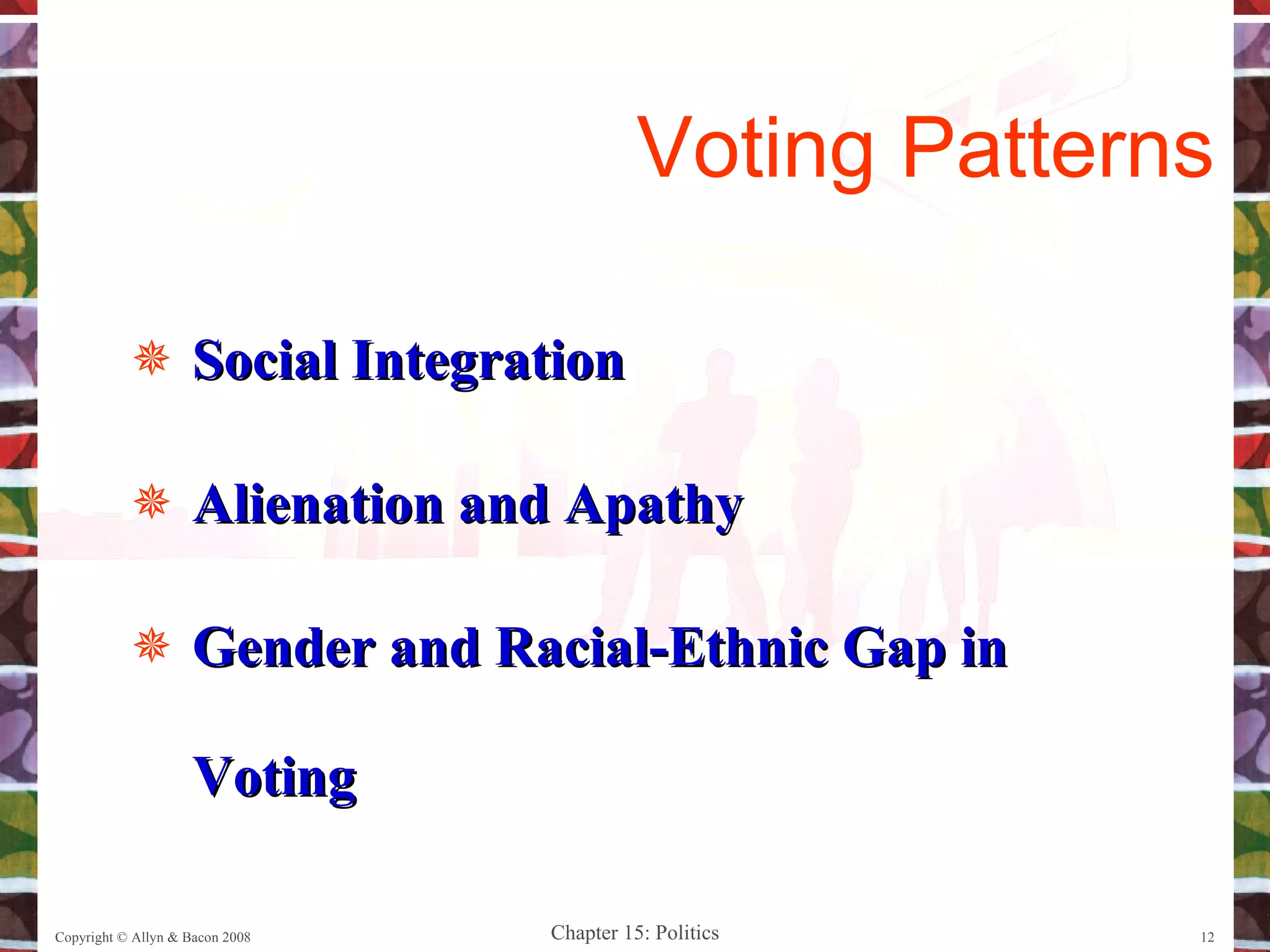 Social Integration Alienation and Apathy Gender and Racial-Ethnic Gap in Voting Copyright © Allyn & Bacon 2008 Voting Patterns 