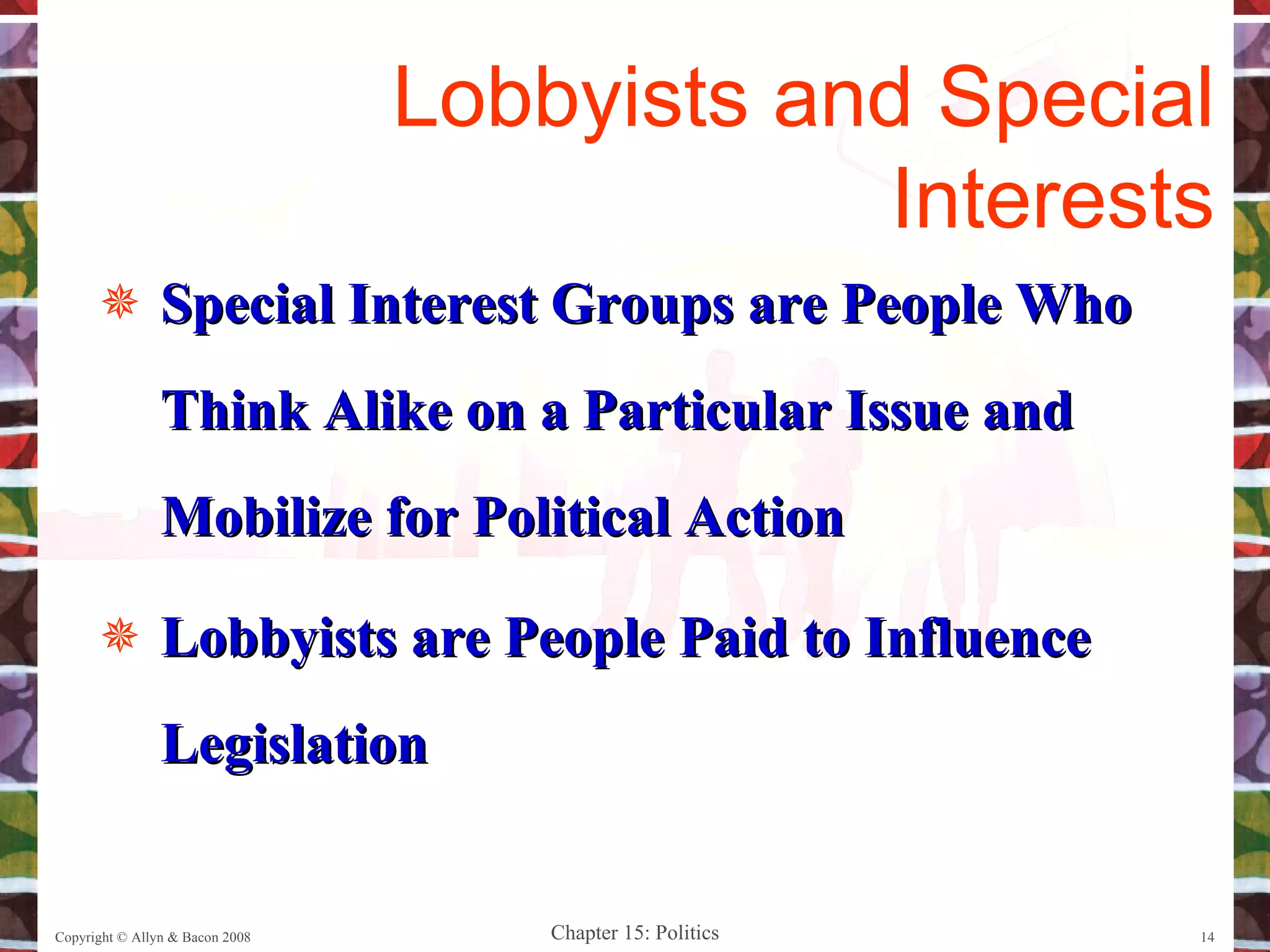 Special Interest Groups are People Who Think Alike on a Particular Issue and Mobilize for Political Action Lobbyists are People Paid to Influence Legislation Copyright © Allyn & Bacon 2008 Lobbyists and Special Interests 
