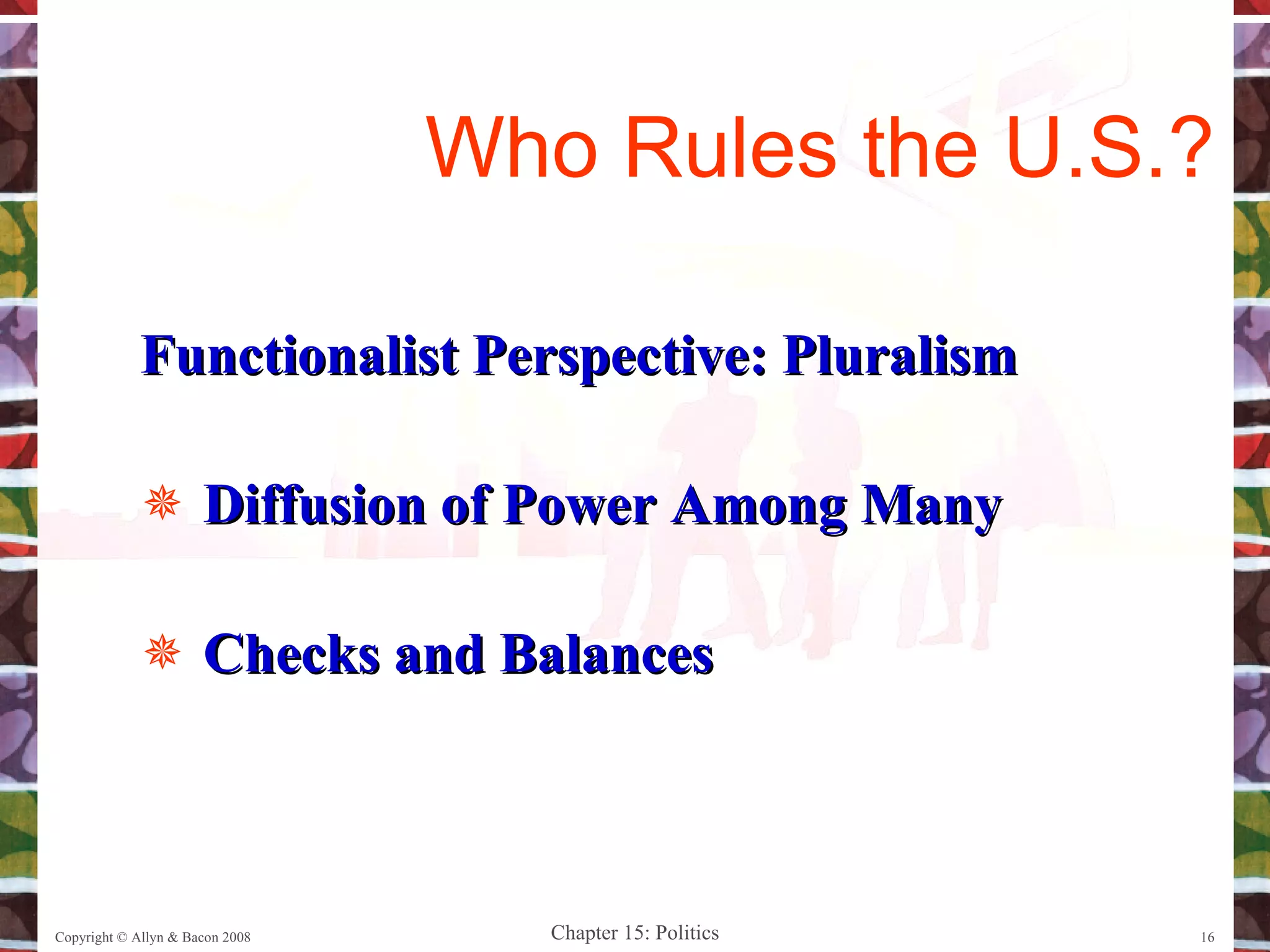 Functionalist Perspective: Pluralism Diffusion of Power Among Many Checks and Balances Copyright © Allyn & Bacon 2008 Who Rules the U.S.? 