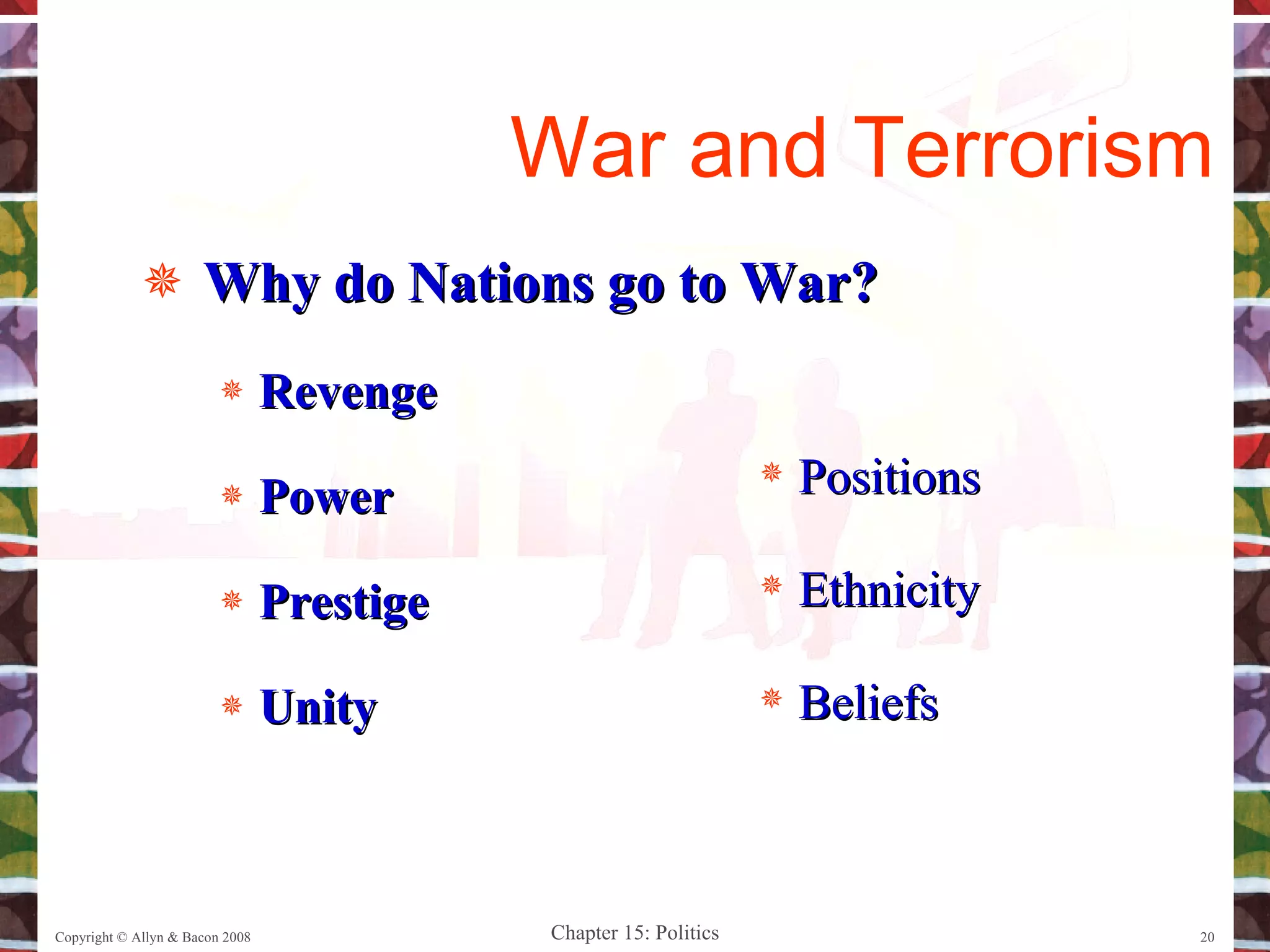Why do Nations go to War? Revenge Power Prestige Unity Copyright © Allyn & Bacon 2008 War and Terrorism Positions Ethnicity Beliefs 