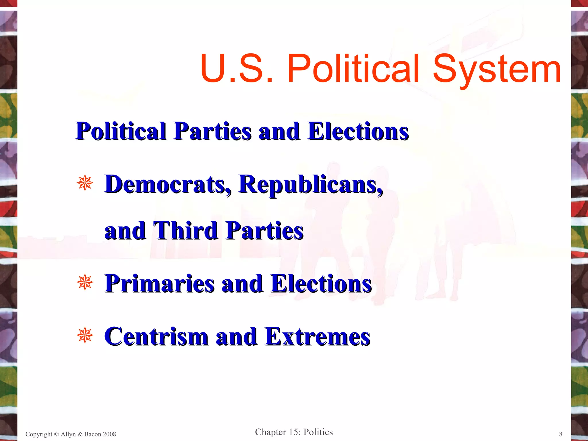 Political Parties and Elections Democrats, Republicans, and Third Parties Primaries and Elections Centrism and Extremes Copyright © Allyn & Bacon 2008 U.S. Political System 
