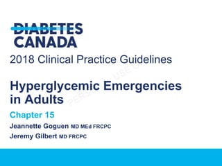 2018 Clinical Practice Guidelines
Hyperglycemic Emergencies
in Adults
Chapter 15
Jeannette Goguen MD MEd FRCPC
Jeremy Gilbert MD FRCPC
 