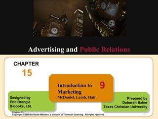CHAPTER  15 Advertising and  Public Relations Designed by Eric Brengle B-books, Ltd. Prepared by Deborah Baker Texas Christian University Introduction to Marketing McDaniel, Lamb, Hair 9 