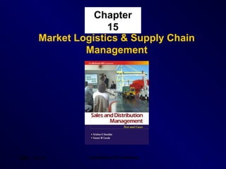 Chapter
15
Market Logistics & Supply Chain
Management

SDM – Ch 15

Tata McGraw Hill Publishing

1

 