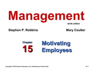 Management                                                          tenth edition


    Stephen P. Robbins                                                 Mary Coulter


                          Chapter
                                                         Motivating
                          15                             Employees

Copyright © 2010 Pearson Education, Inc. Publishing as Prentice Hall                   15–1
 