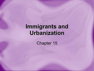 Immigrants and Urbanization Chapter 15 