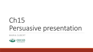 Ch15 
Persuasive presentation 
MARIA SUBERT 
 