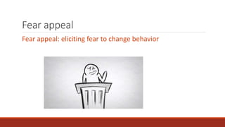 Fear appeal 
Fear appeal: eliciting fear to change behavior 
 
