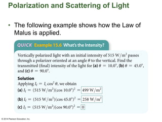 Polarization and Scattering of Light
• The following example shows how the Law of
Malus is applied.
© 2014 Pearson Education, Inc.
© 2014 Pearson Education, Inc.
 