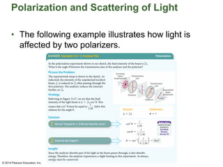 Polarization and Scattering of Light
• The following example illustrates how light is
affected by two polarizers.
© 2014 Pearson Education, Inc.
© 2014 Pearson Education, Inc.
 