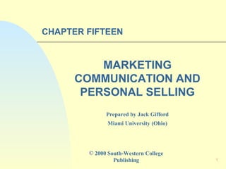 CHAPTER FIFTEEN

MARKETING
COMMUNICATION AND
PERSONAL SELLING
Prepared by Jack Gifford
Miami University (Ohio)

© 2000 South-Western College
Publishing

1

 