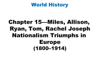 Chapter 15—Miles, Allison,  Ryan, Tom, Rachel Joseph Nationalism Triumphs in  Europe (1800–1914) World History 