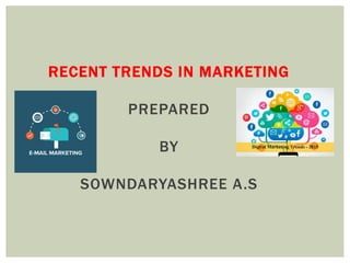RECENT TRENDS IN MARKETING
PREPARED
BY
SOWNDARYASHREE A.S
 
