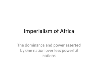 Imperialism of Africa
The dominance and power asserted
by one nation over less powerful
nations
 