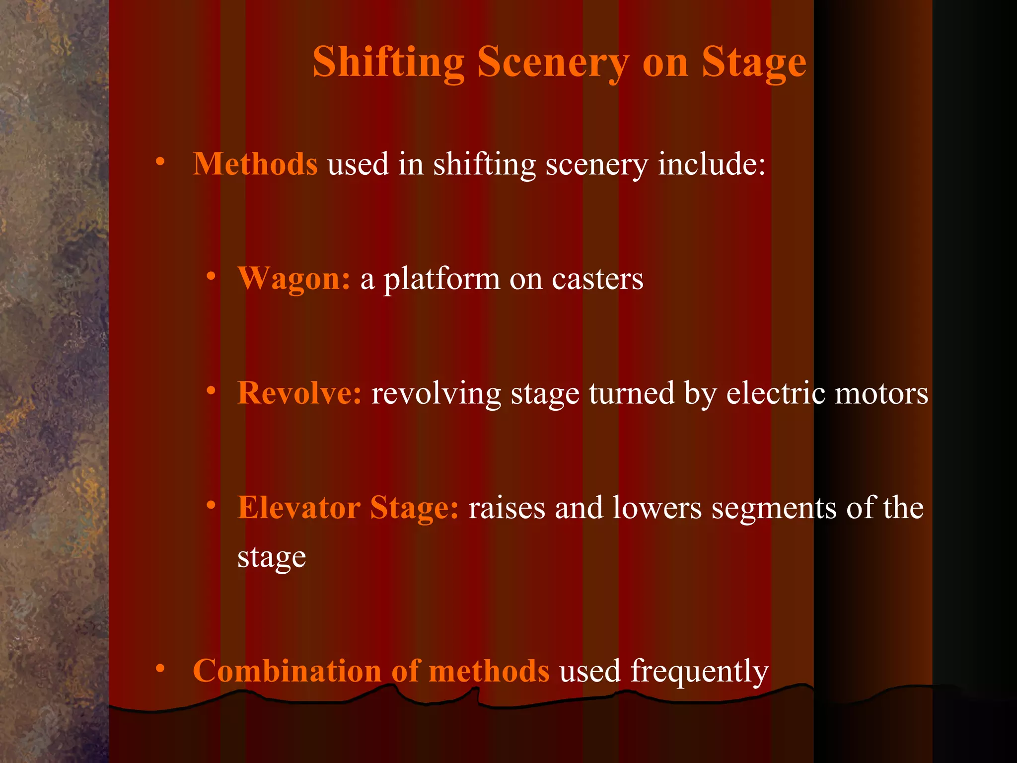 Shifting Scenery on Stage

• Methods used in shifting scenery include:


   • Wagon: a platform on casters


   • Revolve: revolving stage turned by electric motors


   • Elevator Stage: raises and lowers segments of the
     stage


• Combination of methods used frequently
 