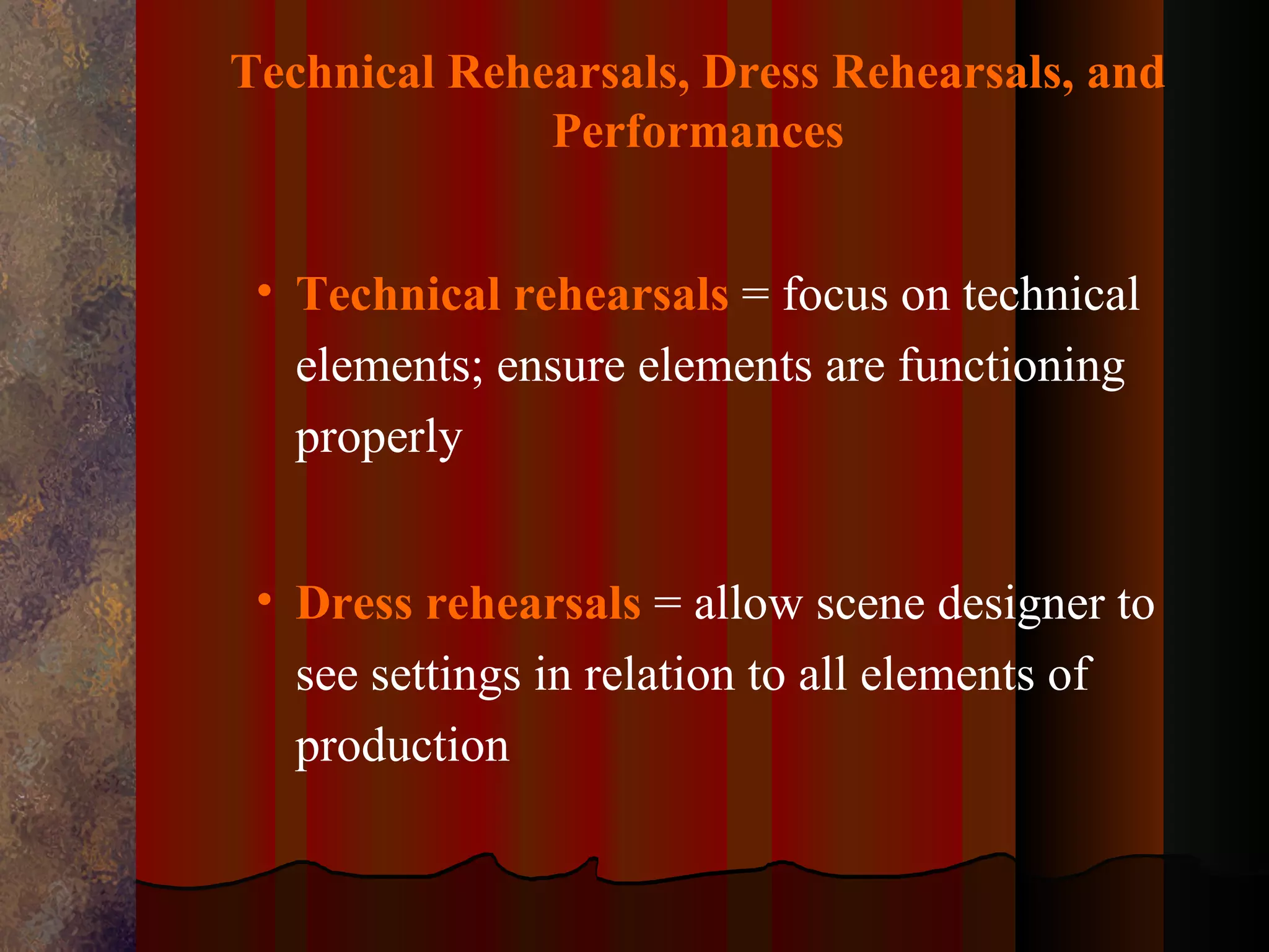 Technical Rehearsals, Dress Rehearsals, and
              Performances


 • Technical rehearsals = focus on technical
   elements; ensure elements are functioning
   properly


 • Dress rehearsals = allow scene designer to
   see settings in relation to all elements of
   production
 