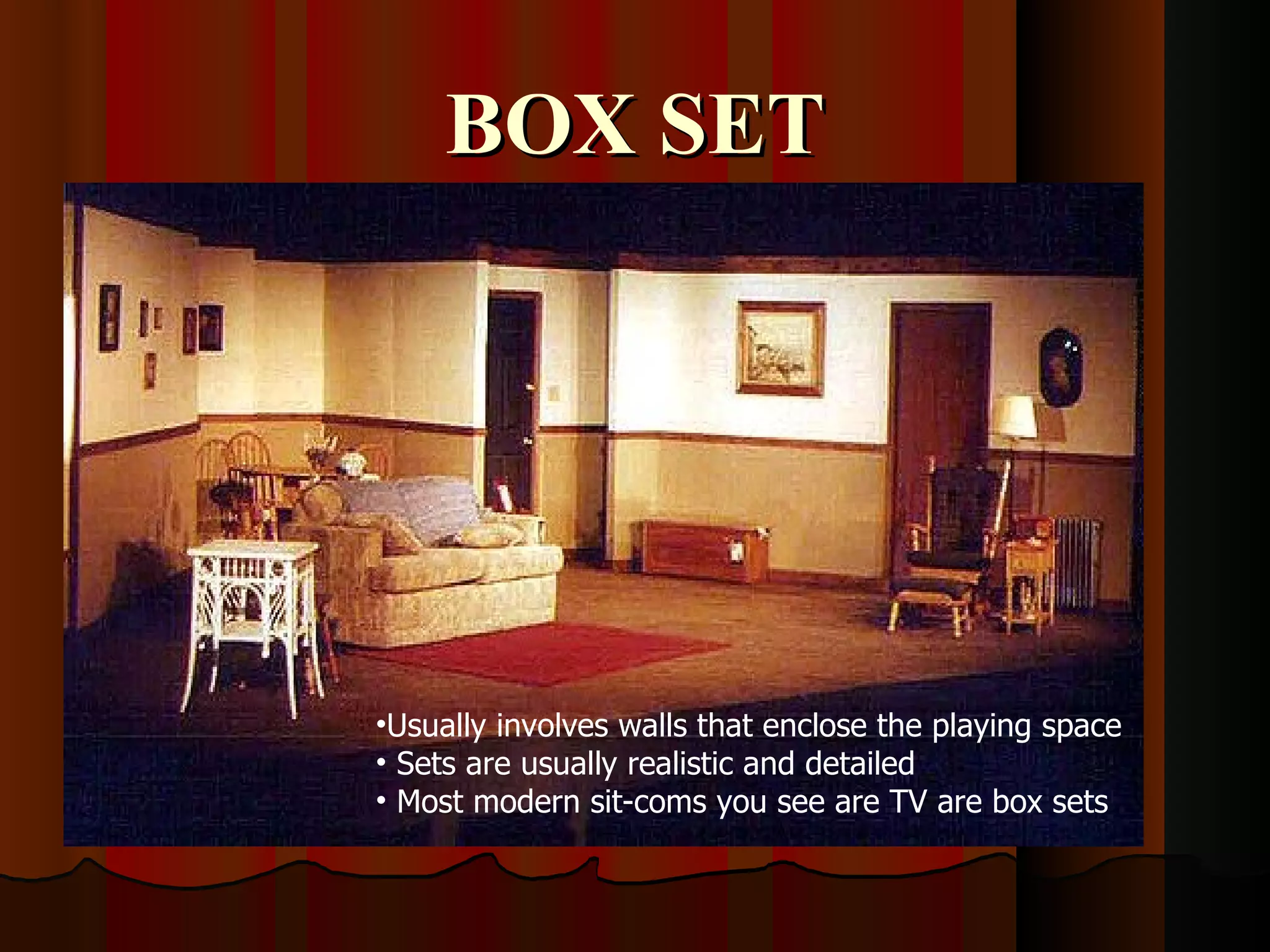 BOX SET




•Usually involves walls that enclose the playing space
• Sets are usually realistic and detailed
• Most modern sit-coms you see are TV are box sets
 