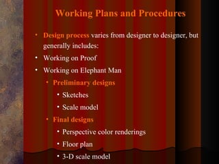 Working Plans and Procedures

• Design process varies from designer to designer, but
  generally includes:
• Working on Proof
• Working on Elephant Man
   • Preliminary designs
       • Sketches
       • Scale model
   • Final designs
       • Perspective color renderings
       • Floor plan
       • 3-D scale model
 