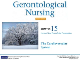Copyright ©2010 by Pearson Education, Inc.
Upper Saddle River, New Jersey 07458
All rights reserved.
CHAPTER
Gerontological Nursing, Second Edition
Patricia A. Tabloski
The Cardiovascular
System
15
Lecture Note PowerPoint Presentation
 