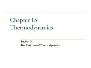 Chapter 15
Thermodynamics
Section 3:
The First Law of Thermodynamics
 