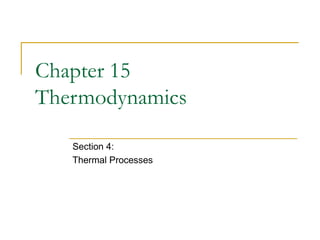 Chapter 15
Thermodynamics
Section 4:
Thermal Processes
 