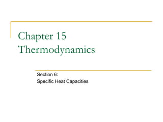 Chapter 15
Thermodynamics
Section 6:
Specific Heat Capacities
 