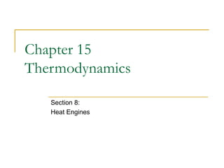 Chapter 15
Thermodynamics
Section 8:
Heat Engines
 
