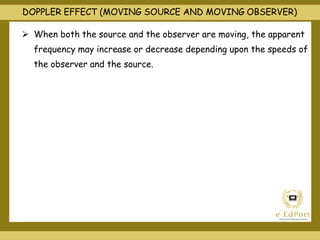 DOPPLER EFFECT (MOVING SOURCE AND MOVING OBSERVER)
 When both the source and the observer are moving, the apparent
frequency may increase or decrease depending upon the speeds of
the observer and the source.
 