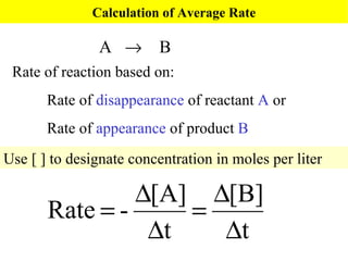 Calculation of Average Rate A     B Rate of reaction based on: Rate of  disappearance  of reactant  A  or Rate of  appearance  of product  B Use [ ] to designate concentration in moles per liter 
