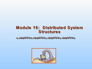 Module 16: Distributed System
Module 16: Distributed System
Structures
Structures
 