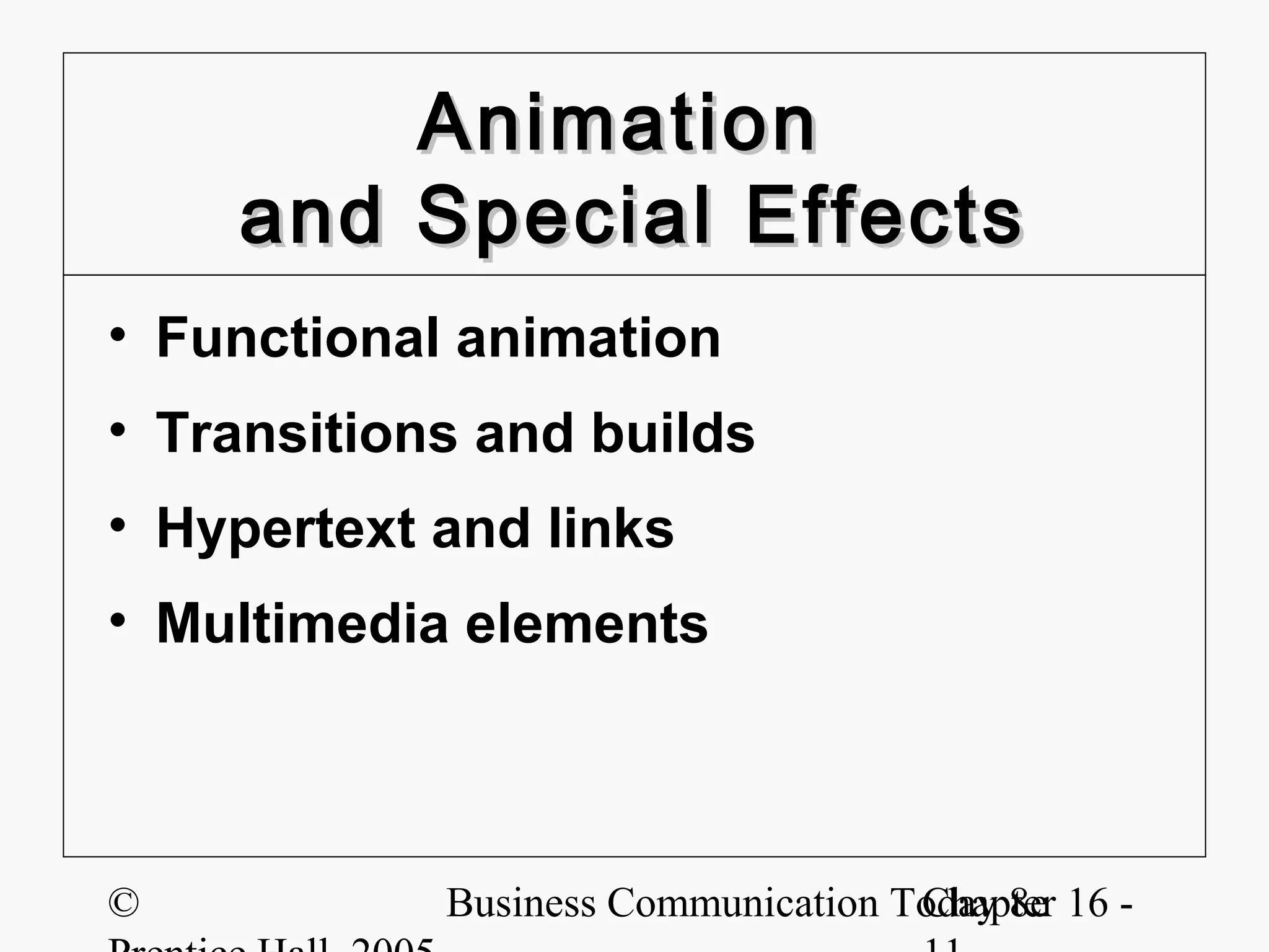 Animation
    and Special Effects
• Functional animation
• Transitions and builds
• Hypertext and links
• Multimedia elements



©           Business Communication Today 8e 16 -
                                    Chapter
 
