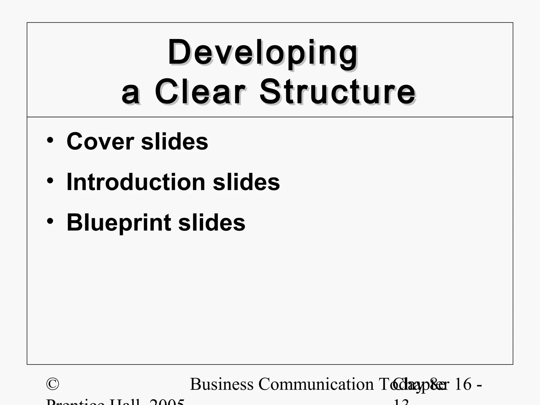 Developing
      a Clear Structure
• Cover slides
• Introduction slides
• Blueprint slides




©           Business Communication Today 8e 16 -
                                    Chapter
 