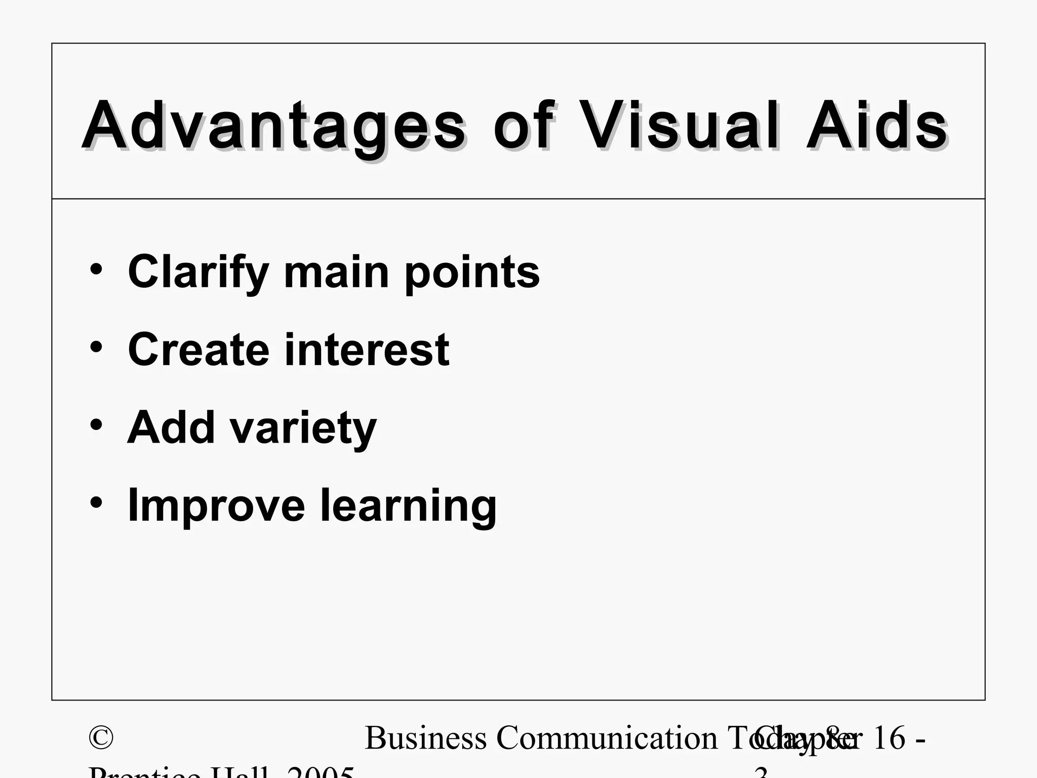 Advantages of Visual Aids

• Clarify main points
• Create interest
• Add variety
• Improve learning




©           Business Communication Today 8e 16 -
                                    Chapter
 