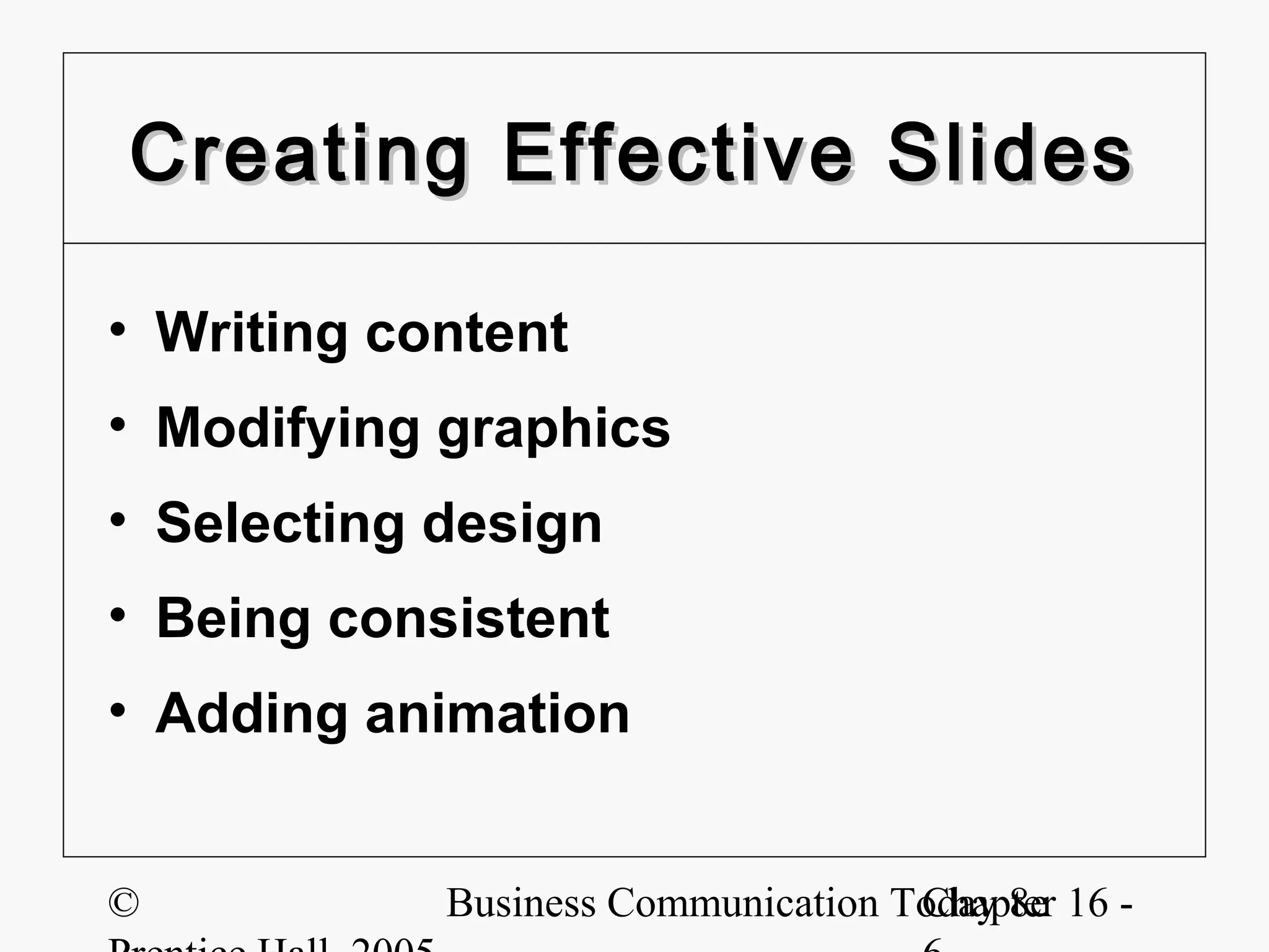 Creating Effective Slides

• Writing content
• Modifying graphics
• Selecting design
• Being consistent
• Adding animation


©           Business Communication Today 8e 16 -
                                    Chapter
 