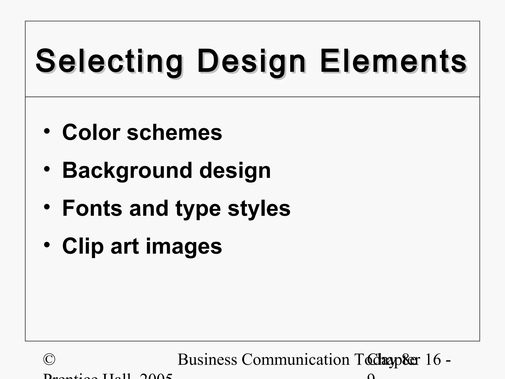 Selecting Design Elements

• Color schemes
• Background design
• Fonts and type styles
• Clip art images




©           Business Communication Today 8e 16 -
                                    Chapter
 