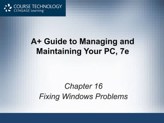 A+ Guide to Managing and
Maintaining Your PC, 7e
Chapter 16
Fixing Windows Problems
 
