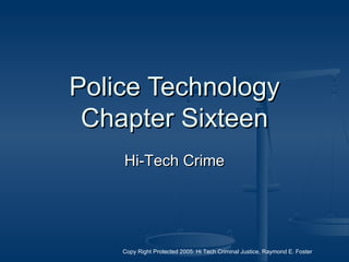 Copy Right Protected 2005: Hi Tech Criminal Justice, Raymond E. Foster
Police TechnologyPolice Technology
Chapter SixteenChapter Sixteen
Hi-Tech CrimeHi-Tech Crime
 
