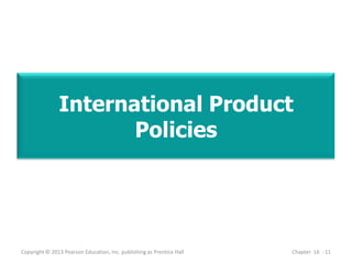 International Product
Policies
Copyright © 2013 Pearson Education, Inc. publishing as Prentice Hall Chapter 16 - 11
 