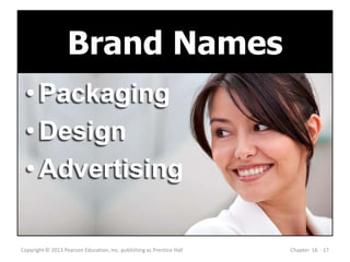 •Packaging
•Design
•Advertising
Copyright © 2013 Pearson Education, Inc. publishing as Prentice Hall Chapter 16 - 17
Brand Names
 