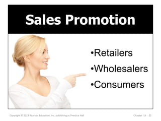 Copyright © 2013 Pearson Education, Inc. publishing as Prentice Hall Chapter 16 - 32
Sales Promotion
•Retailers
•Wholesalers
•Consumers
 