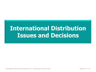 International Distribution
Issues and Decisions
Copyright © 2013 Pearson Education, Inc. publishing as Prentice Hall Chapter 16 - 35
 