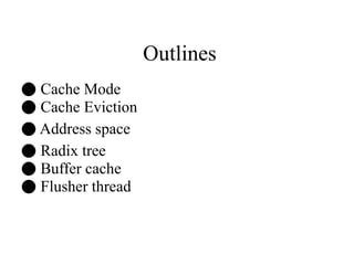 Outlines
● Cache Mode
● Cache Eviction
● Address space
● Radix tree
● Buffer cache
● Flusher thread
 